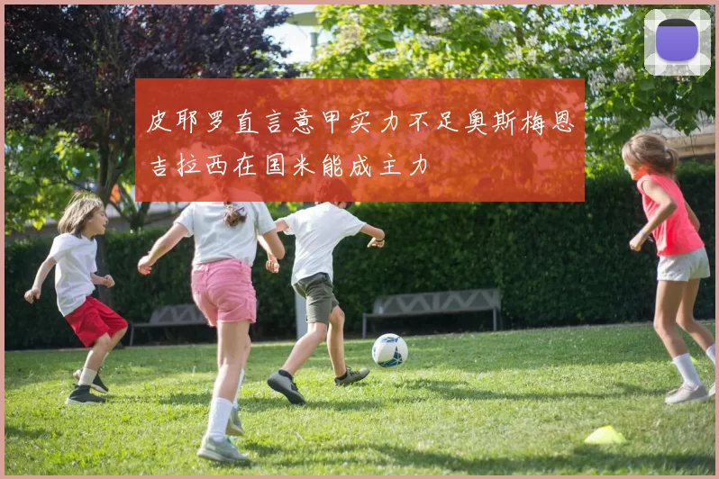 皮耶罗直言意甲实力不足奥斯梅恩吉拉西在国米能成主力