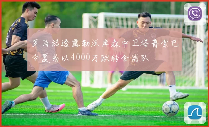 罗马诺透露勒沃库森中卫塔普索巴今夏或以4000万欧转会离队