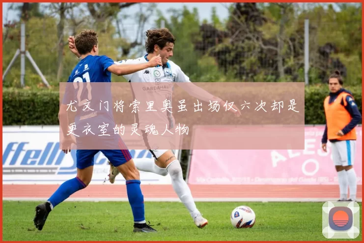 尤文门将索里奥虽出场仅六次却是更衣室的灵魂人物