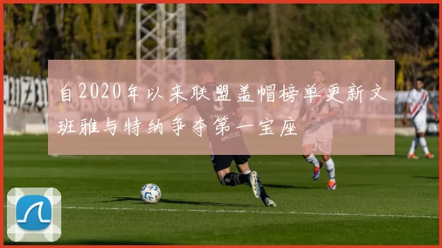 自2020年以来联盟盖帽榜单更新文班雅与特纳争夺第一宝座