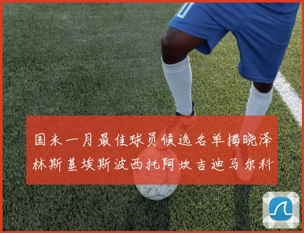 国米一月最佳球员候选名单揭晓泽林斯基埃斯波西托阿坎吉迪马尔科争夺荣誉