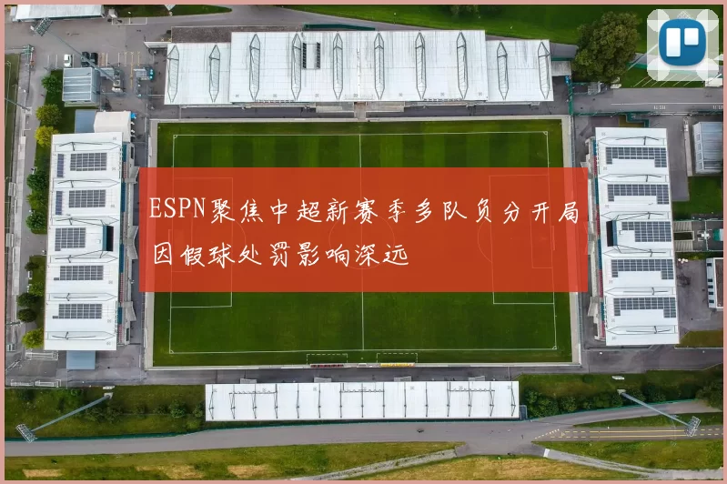 ESPN聚焦中超新赛季多队负分开局因假球处罚影响深远