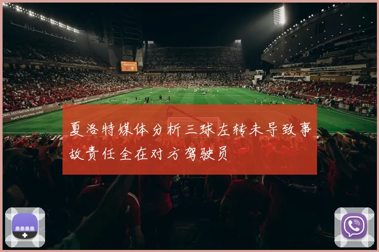 夏洛特媒体分析三球左转未导致事故责任全在对方驾驶员