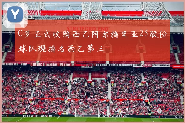 C罗正式收购西乙阿尔梅里亚25股份球队现排名西乙第三