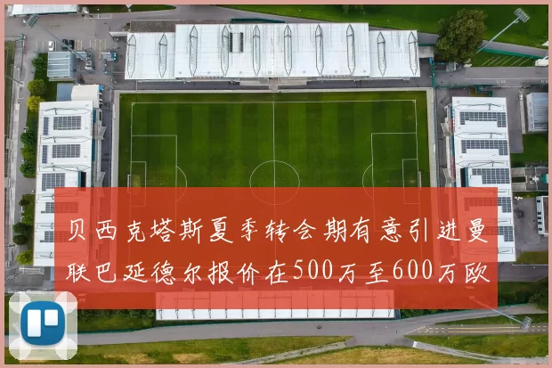 贝西克塔斯夏季转会期有意引进曼联巴延德尔报价在500万至600万欧元之间