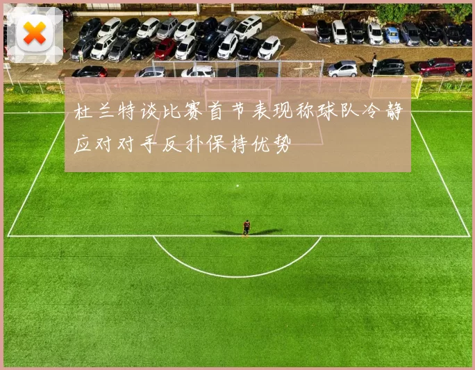 杜兰特谈比赛首节表现称球队冷静应对对手反扑保持优势