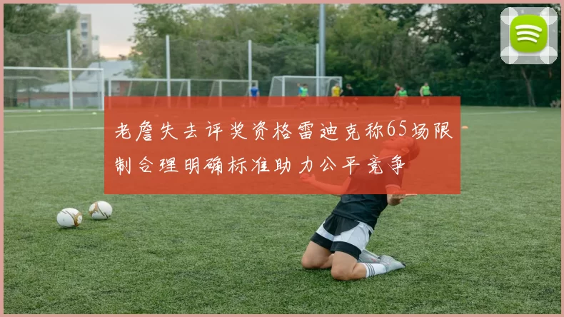 老詹失去评奖资格雷迪克称65场限制合理明确标准助力公平竞争