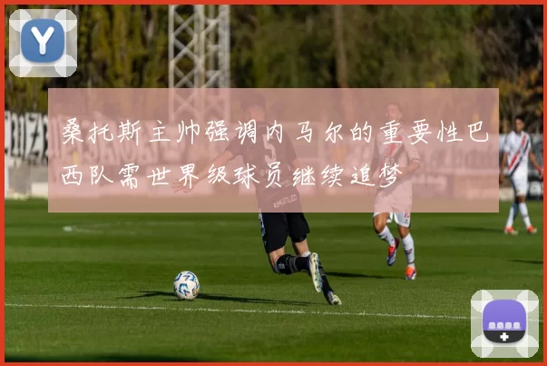桑托斯主帅强调内马尔的重要性巴西队需世界级球员继续追梦